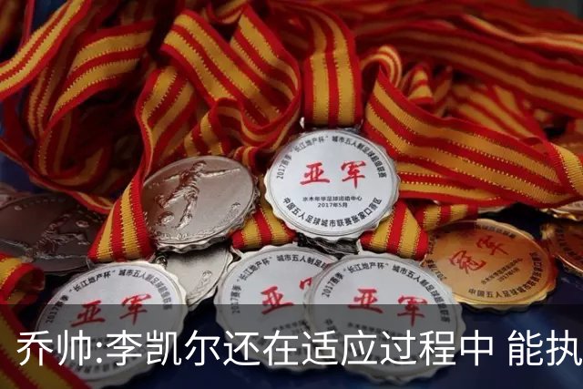 乔帅:李凯尔还在适应过程中 能执教他真的很棒