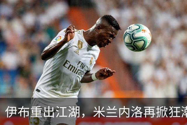 伊布重出江湖，米兰内洛再掀狂潮！