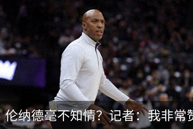 伦纳德毫不知情？记者：我非常赞成把成年人当作成年人来对待