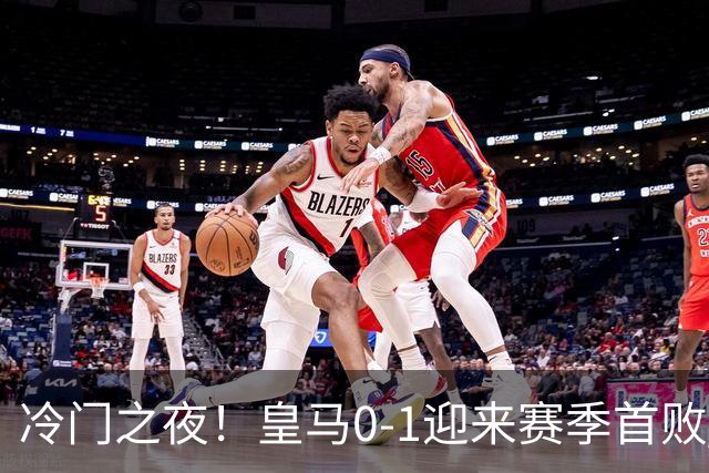 冷门之夜！皇马0-1迎来赛季首败 大巴黎开局3轮不胜
