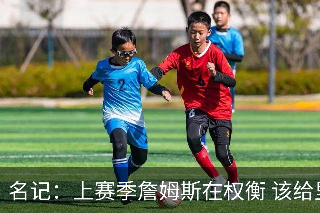 名记：上赛季詹姆斯在权衡 该给里夫斯让多少球权