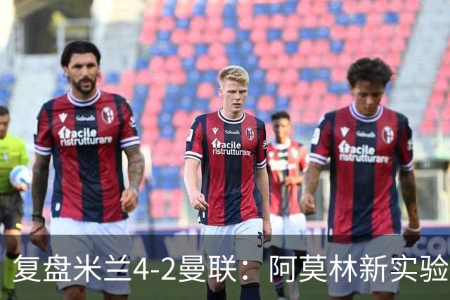 复盘米兰4-2曼联：阿莫林新实验很成功，边路优势让他拿到首胜