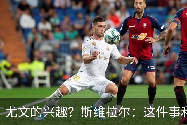 尤文的兴趣？斯维拉尔：这件事和我无关，我心在罗马