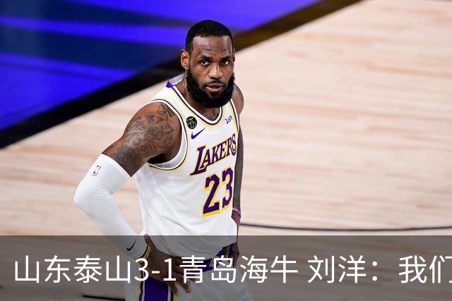 山东泰山3-1青岛海牛 刘洋：我们现在走在正确的道路上