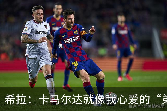 希拉：卡马尔达就像我心爱的“弟弟”，潜力无限的瑰宝！