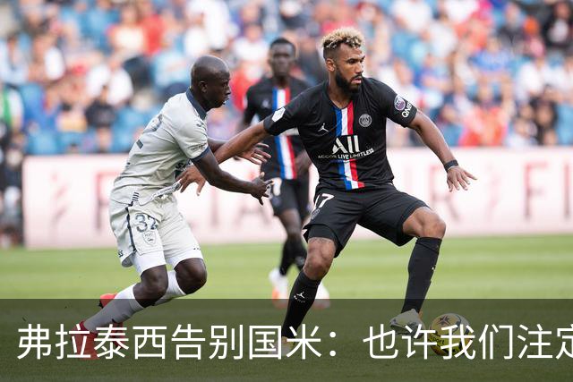 弗拉泰西告别国米：也许我们注定不会在一起，但我永远爱你