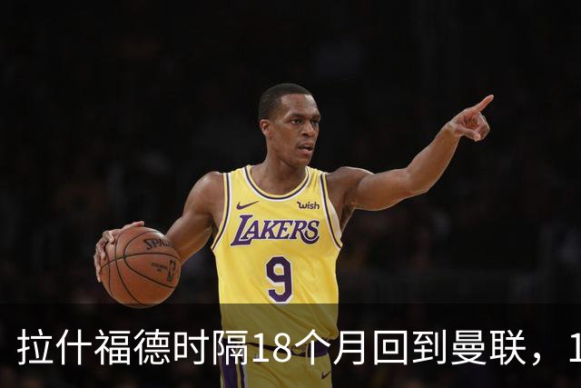 拉什福德时隔18个月回到曼联，10号球衣早就换了主人