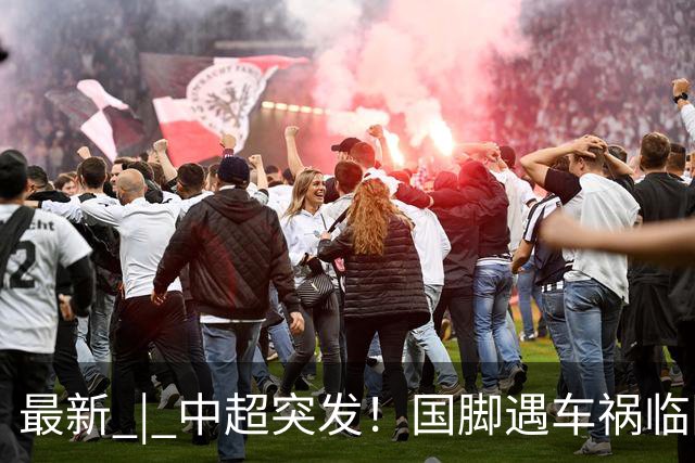 最新 | 中超突发！国脚遇车祸临阵缺席！俱乐部回应！