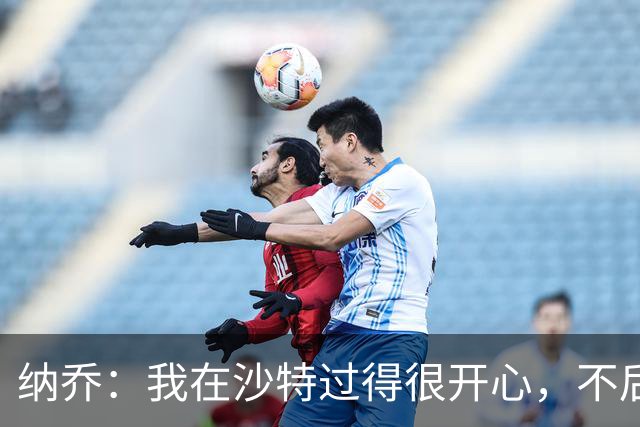 纳乔：我在沙特过得很开心，不后悔离开皇马
