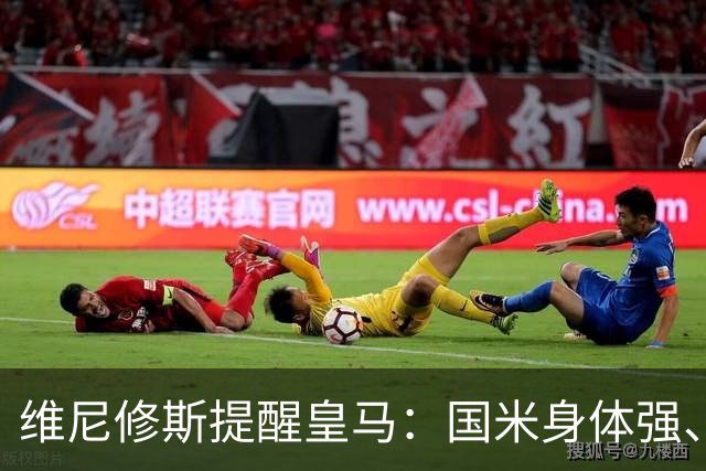 维尼修斯提醒皇马：国米身体强、五后卫会制造麻烦