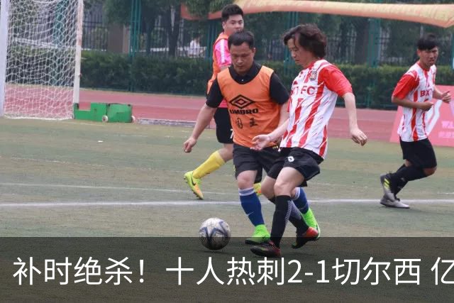 补时绝杀！十人热刺2-1切尔西 亿元新援加盟首球 中卫登场3分钟染红