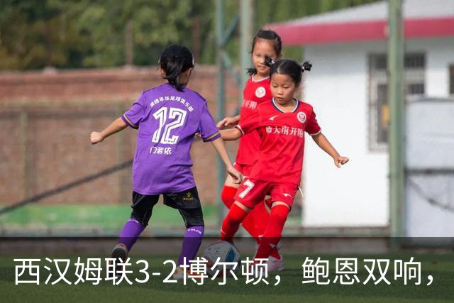 西汉姆联3-2博尔顿，鲍恩双响，马夫罗帕诺斯破门