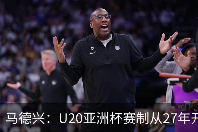 马德兴：U20亚洲杯赛制从27年开始调整，按照成绩进行升降级