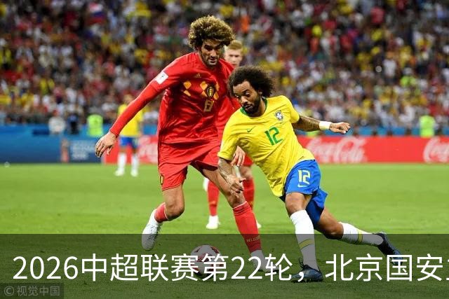 2026中超联赛第22轮，北京国安主场4比0击败深圳新鹏城