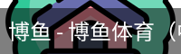 博鱼 - 博鱼体育（中国）官网app下载